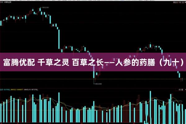 富腾优配 千草之灵 百草之长——人参的药膳（九十）