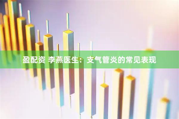 盈配资 李燕医生：支气管炎的常见表现