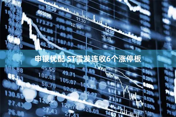 申银优配 ST雪发连收6个涨停板