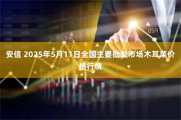 安信 2025年5月11日全国主要批发市场木耳菜价格行情