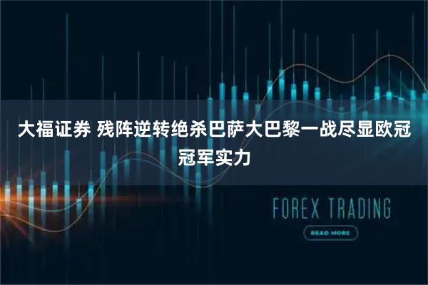 大福证券 残阵逆转绝杀巴萨大巴黎一战尽显欧冠冠军实力