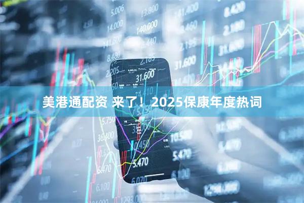 美港通配资 来了！2025保康年度热词