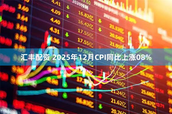 汇丰配资 2025年12月CPI同比上涨08%