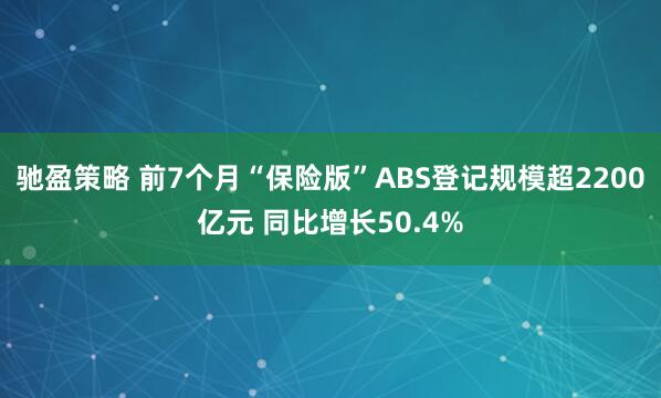 驰盈策略 前7个月“保险版”ABS登记规模超2200亿元 同比增长50.4%